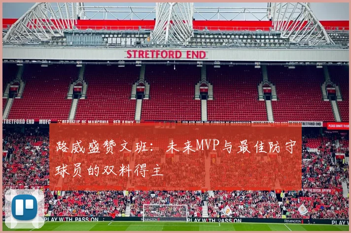 路威盛赞文班：未来MVP与最佳防守球员的双料得主