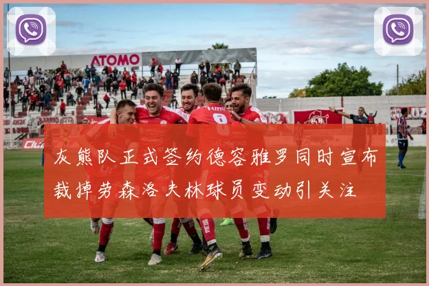 灰熊队正式签约德容雅罗同时宣布裁掉劳森洛夫林球员变动引关注