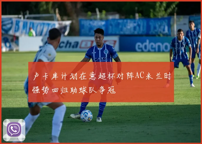 卢卡库计划在意超杯对阵AC米兰时强势回归助球队争冠
