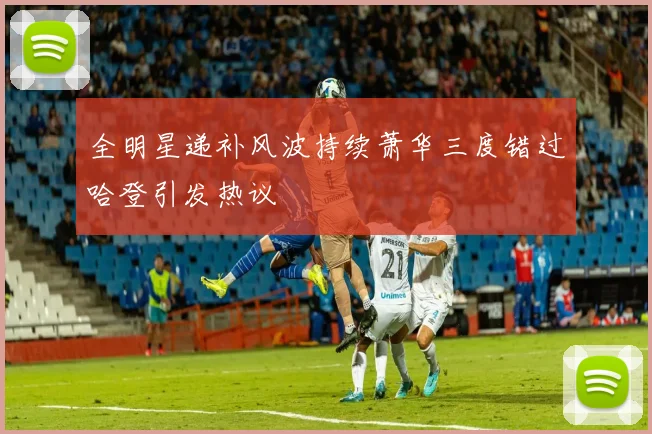 全明星递补风波持续萧华三度错过哈登引发热议