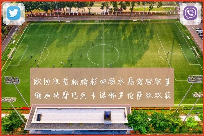 欧协联首轮精彩回顾水晶宫轻取基辅迪纳摩巴列卡诺佛罗伦萨双双获胜