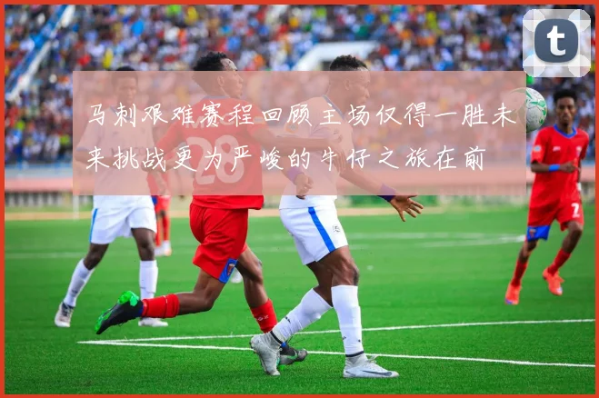 马刺艰难赛程回顾主场仅得一胜未来挑战更为严峻的牛仔之旅在前