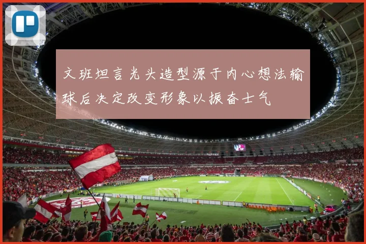 文班坦言光头造型源于内心想法输球后决定改变形象以振奋士气