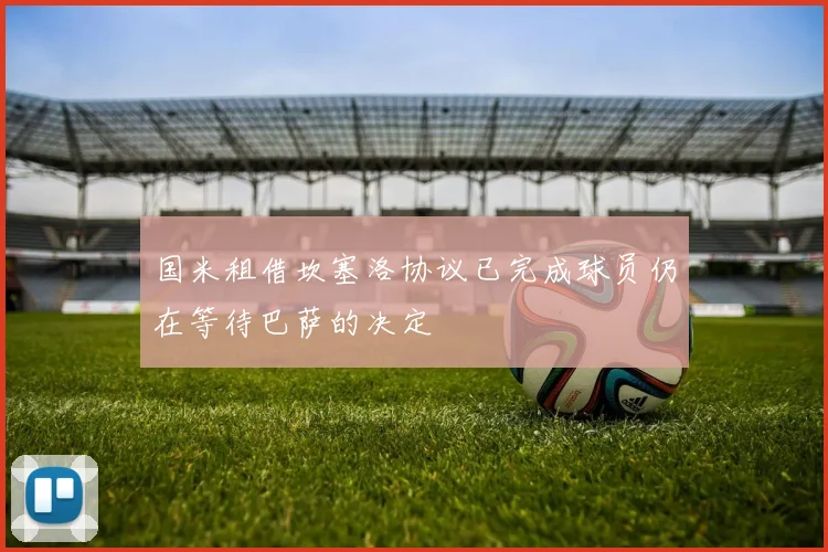 国米租借坎塞洛协议已完成球员仍在等待巴萨的决定