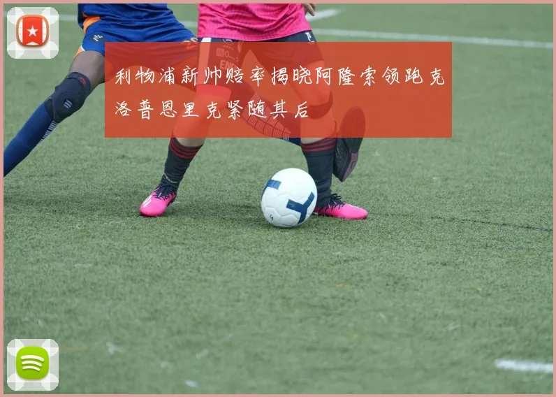 利物浦新帅赔率揭晓阿隆索领跑克洛普恩里克紧随其后
