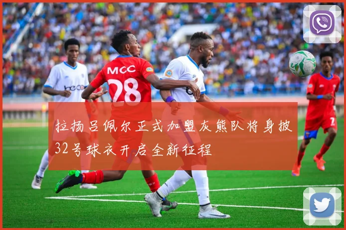 拉扬吕佩尔正式加盟灰熊队将身披32号球衣开启全新征程